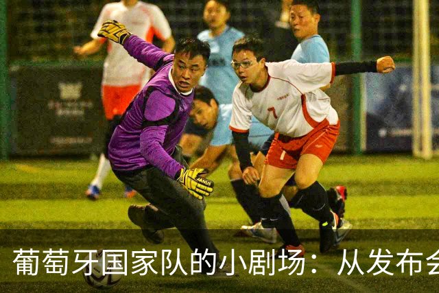 葡萄牙国家队的小剧场：从发布会到“告别秀